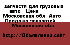 запчасти для грузовых авто › Цена ­ 15 000 - Московская обл. Авто » Продажа запчастей   . Московская обл.